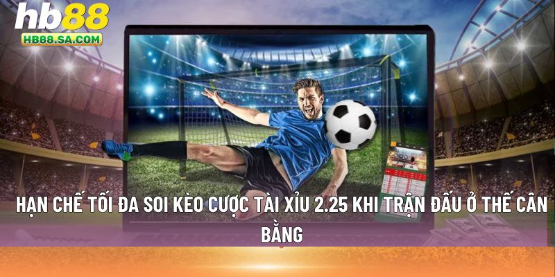 Hạn chế tối đa soi kèo cược tài xỉu 2.25